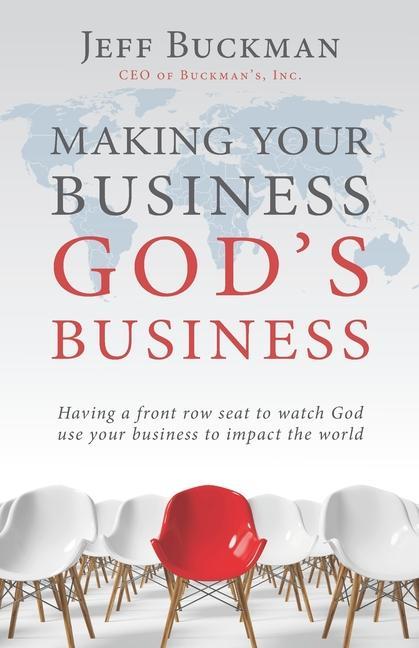 Making Your Business God‘s Business: Having a front row seat to watch God use your business to impact the world
