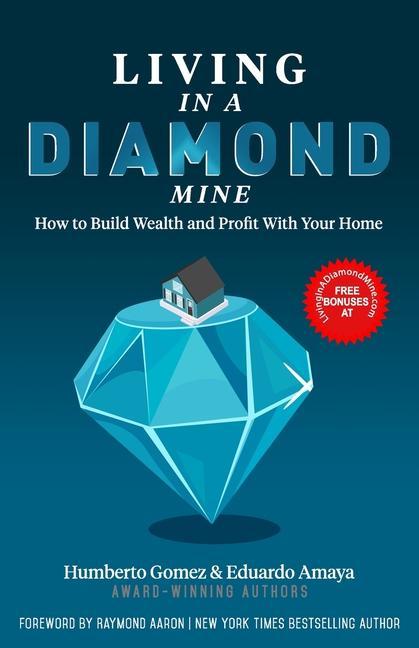 Living in a Diamond Mine: How to Build Wealth and Profit With Your Home