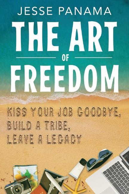 The Art of Freedom: Kiss Your Job Goodbye Build an Online Tribe Leave a Legacy