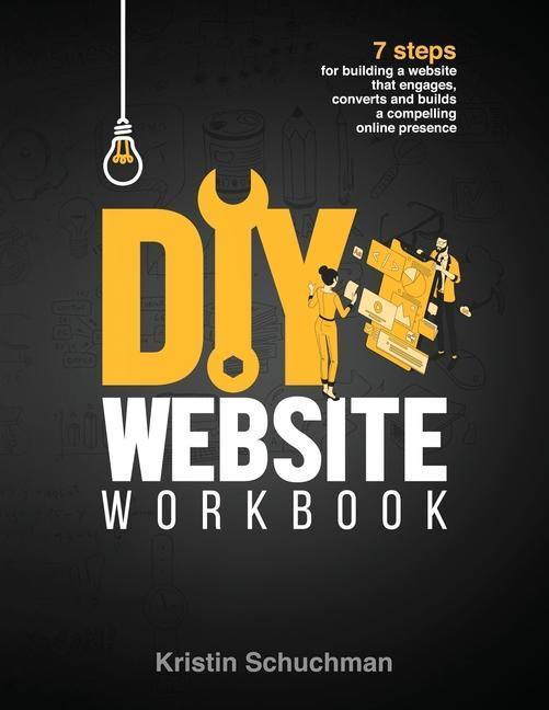 DIY Website Workbook: 7 steps for building a website that engages converts and builds a compelling online presence
