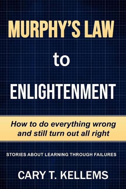Murphy‘s Law To Enlightenment: How to Do Everything Wrong and Still Turn Out Alright