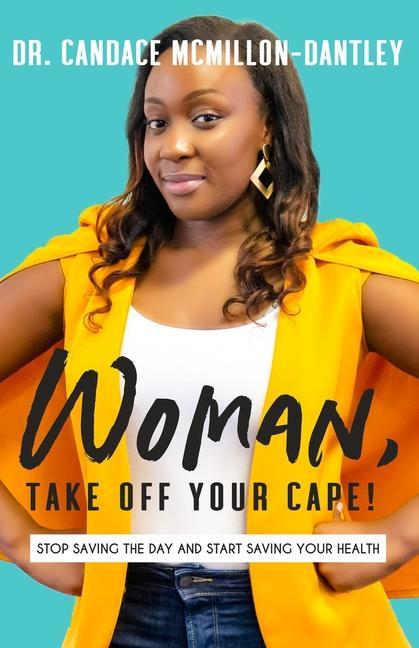 Woman Take Off Your Cape!: Stop Saving the Day and Start Saving Your Health