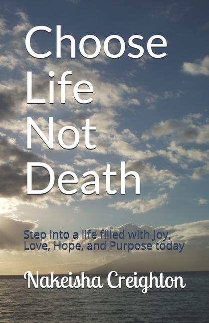 Choose Life Not Death: Step into a life filled with Joy Love Hope and Purpose today
