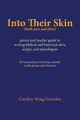 Into Their Skin (both now and then): parent and teacher guide to writing biblical and historical skits scripts and monologues