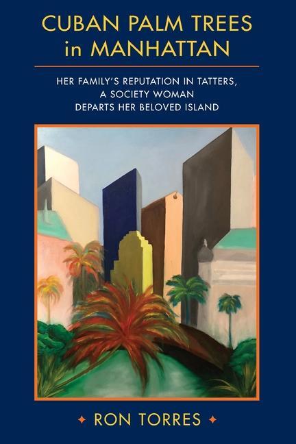CUBAN PALM TREES in MANHATTAN: Her Family‘s Reputation in Tatters a Society Woman Departs Her Beloved Island.
