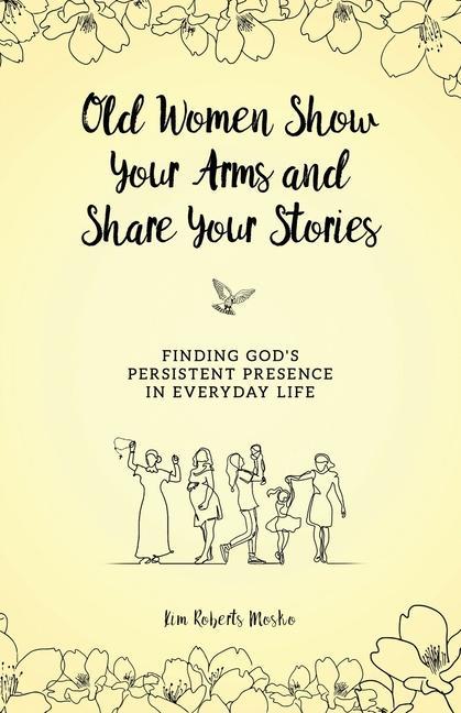 Old Women Show Your Arms and Share Your Stories: Finding God‘s Persistent Presence in Everyday Life
