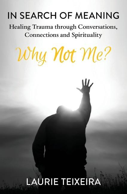 Why Not Me?: In Search of Meaning-Healing Trauma through Conversations Connections and Spirituality