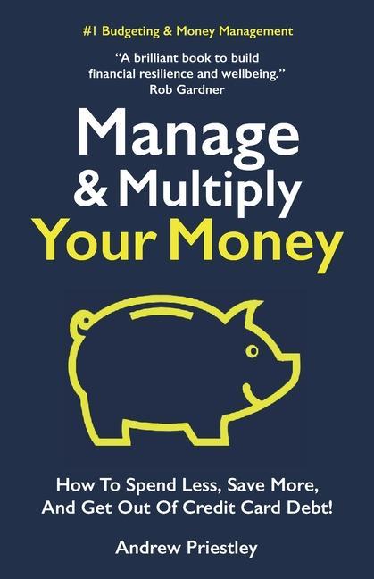 Manage and Multiply Your Money: How to spend less save more and get out of credit card debt faster.