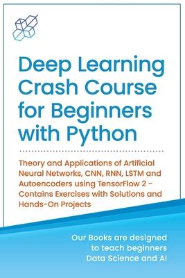 Deep Learning Crash Course for Beginners with Python: Theory and Applications of Artificial Neural Networks CNN RNN LSTM and Autoencoders using Ten