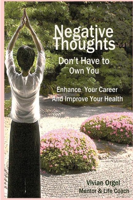 Negative Thoughts Don‘t Have to Own You: Enhance Your Career and Improve Your Health