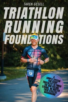 Triathlon Running Foundations: A Simple System for Every Triathlete to Finish the Run Feeling Strong No Matter Their Athletic Background
