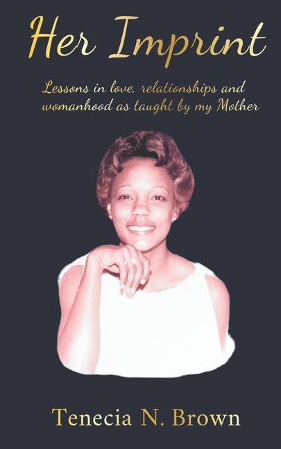 Her Imprint: Lessons in love relationships and womanhood as taught by my Mother