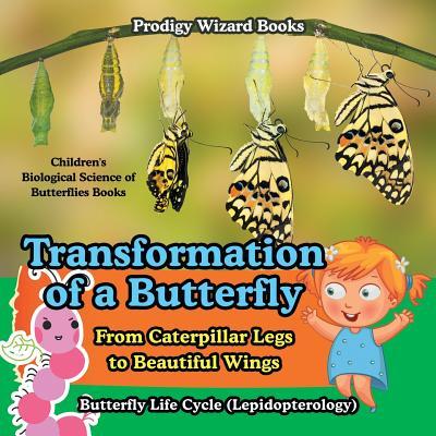 Transformation of a Butterfly: From Caterpillar Legs to Beautiful Wings - Butterfly Life Cycle (Lepidopterology) - Children‘s Biological Science of B