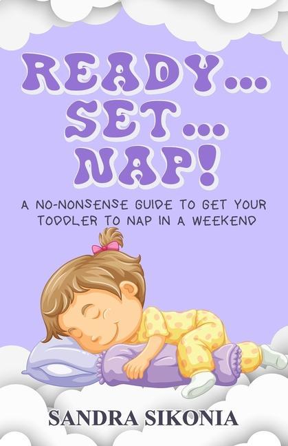 Ready...Set...Nap!: A No-Nonsense Guide to get Your Toddler to Nap in a Weekend.