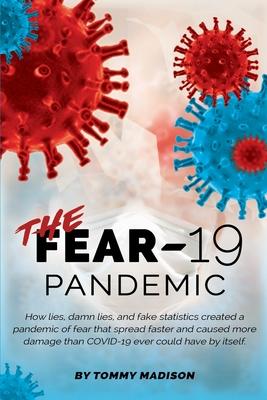 The FEAR-19 Pandemic: How lies damn lies and fake statistics created a pandemic of fear that spread faster and created more damage than CO