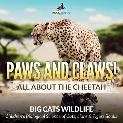 Paws and Claws! All about the Cheetah (Big Cats Wildlife) - Children‘s Biological Science of Cats Lions & Tigers Books
