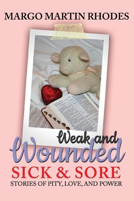 Weak and Wounded Sick and Sore: Stories of Pity Love and Power