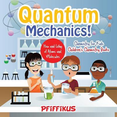 Quantum Mechanics! The How‘s and Why‘s of Atoms and Molecules - Chemistry for Kids - Children‘s Chemistry Books