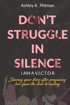 Don‘t Struggle in Silence- I am a V.I.C.T.O.R: Sharing your story after pregnancy loss opens the door to healing
