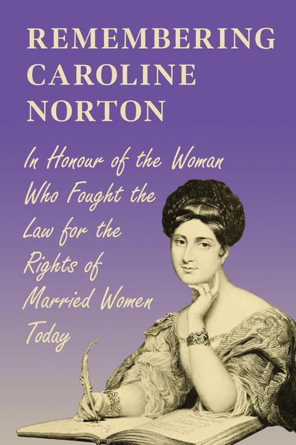 Remembering Caroline Norton: In Honour of the Woman Who Fought the Law for the Rights of Married Women Today