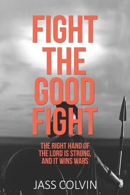 Fight the Good Fight: The Right Hand of the Lord is Strong and it Wins Wars