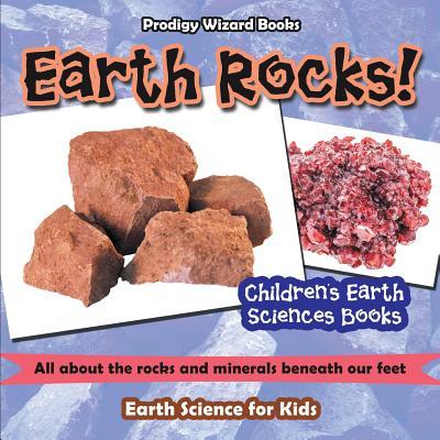 Earth Rocks! - All about the Rocks and Minerals Beneath Our Feet. Earth Science for Kids - Children‘s Earth Sciences Books