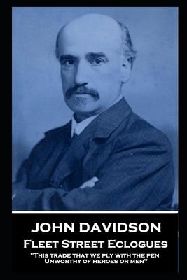 John Davidson - Fleet Street Eclogues: ‘This trade that we ply with the pen Unworthy of heroes or men‘‘