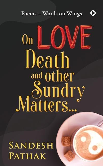 On Love Death and Other Sundry Matters...: POEMS - Words on Wings