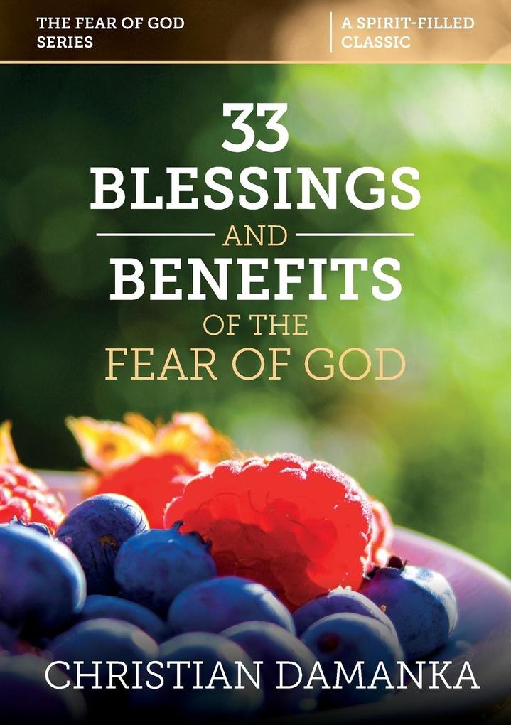 33 BLESSINGS & BENEFITS of THE FEAR of GOD (Experiencing the Supernatural in Fulfilling God‘s Purpose)