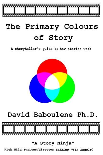 The Primary Colours of Story: A storyteller‘s guide to how stories work