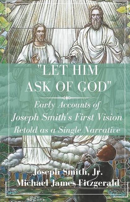 Let Him Ask of God: Early Accounts of Joseph Smith‘s First Vision Retold as a Single Narrative