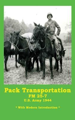 Pack Transportation FM 25-7 U.S. Army 1944: With Modern Introduction