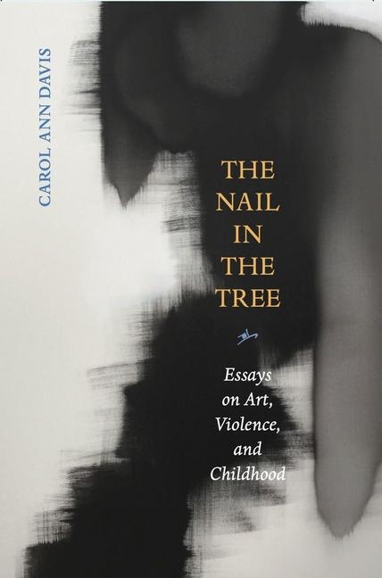 The Nail in the Tree - Essays on Art Violence and Childhood