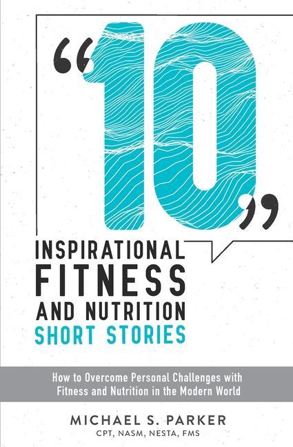10 Inspirational Fitness and Nutrition Short Stories: How to overcome personal challenges with fitness and nutrition in the modern world