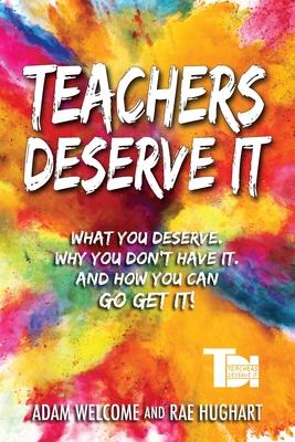 Teachers Deserve It: What You Deserve. Why You Don‘t Have It. And How You Can Go Get It.