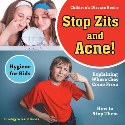 Stop Zits and Acne! Explaining Where They Come from - How to Stop Them - Hygiene for Kids - Children‘s Disease Books