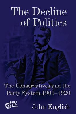 The Decline of Politics: The Conservatives and the Party System 1901-1920