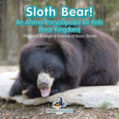 Sloth Bear! An Animal Encyclopedia for Kids (Bear Kingdom) - Children‘s Biological Science of Bears Books