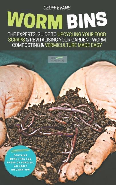 Worm Bins: The Experts‘ Guide To Upcycling Your Food Scraps & Revitalising Your Garden - Worm Composting & Vermiculture Made Easy