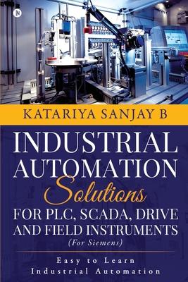 Industrial Automation Solutions for Plc Scada Drive and Field Instruments: Easy to Learn Industrial Automation