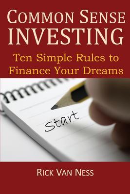 Common Sense Investing: Ten Simple Rules to Finance Your Dreams or Create a Roadmap to Achieve Financial Independence