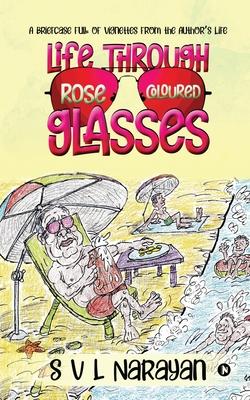 Life Through Rose-Coloured Glasses: A briefcase full of vignettes from the author‘s life