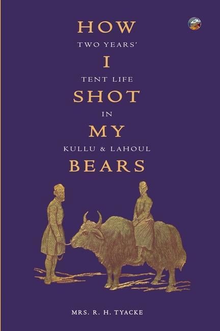 How I Shot My Bears: Two Years‘ Tent Life In Kullu and Lahoul