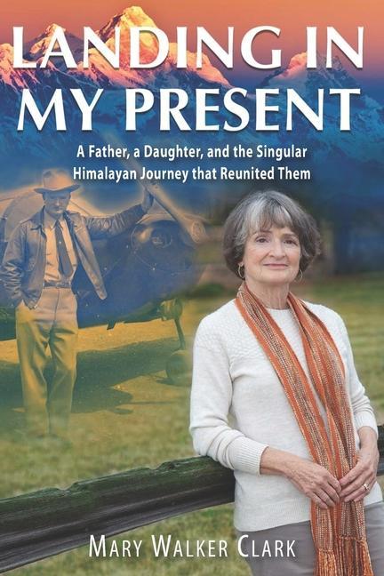 Landing in My Present: A Father a Daughter and the Singular Himalayan Journey that Reunited Them