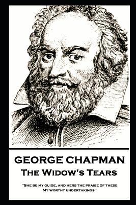 George Chapman - The Widow‘s Tears: ‘She be my guide and hers the praise of these My worthy undertakings‘‘