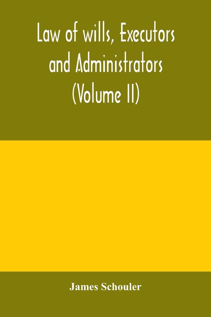 Law of wills executors and administrators (Volume II)