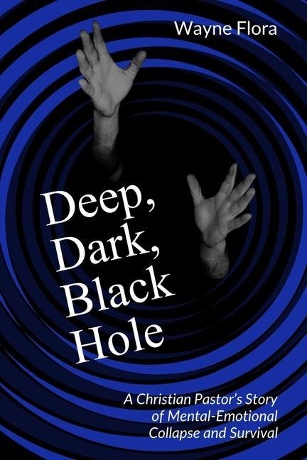 Deep Dark Black Hole: A Christian Pastor‘s Story of Mental-Emotional Collapse and Survival