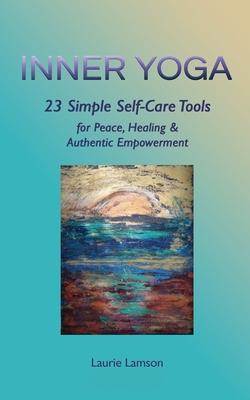 Inner Yoga: 23 Simple Self-Care Tools for Peace Healing and Authentic Empowerment