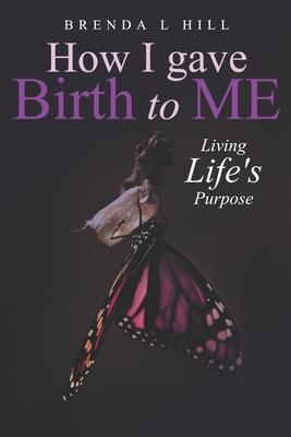 How I Gave Birth To Me: Living Life‘s Purpose