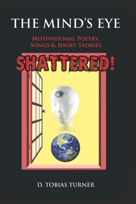 The Mind‘s Eye Shattered!: Motivational Poetry Songs & Short Stories